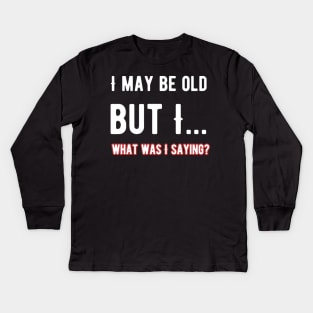 i May Be Old What Was I Saying Kids Long Sleeve T-Shirt